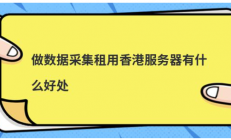 做数据采集租用香港服务器有什么好处