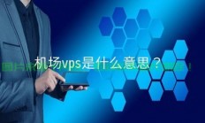 独家揭秘，VPS与机场究竟是何神秘之物？
