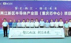 “重庆芯中心”项目在两江新区开工 ，总投资18亿元