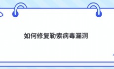 如何修复勒索病毒漏洞