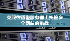 如何克服在香港服务器上托管多个网站的挑战